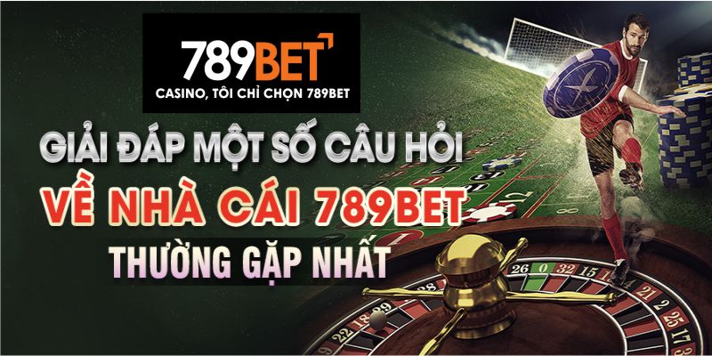 Giải đáp một số câu hỏi về nhà cái 789bet thường gặp nhất